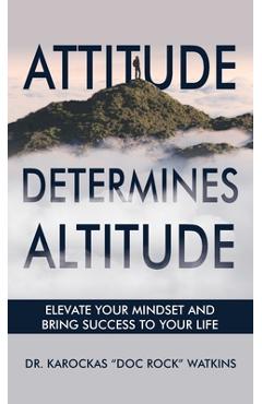 Coperta cărții 'Attitude Determines Altitude: Elevate Your Mindset and Bring Success to Your Life - Karockas Doc Rock Watkins'
