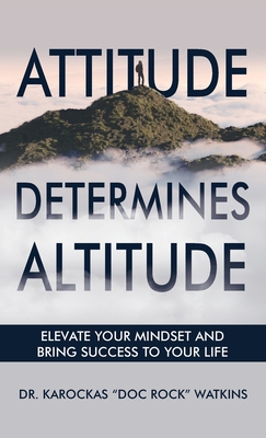 Coperta cărții 'Attitude Determines Altitude: Elevate Your Mindset and Bring Success to Your Life - Karockas Doc Rock Watkins'