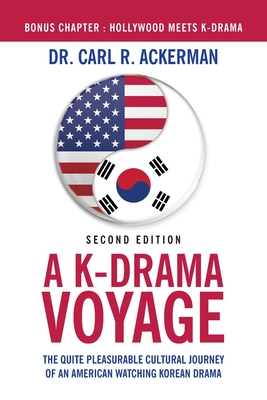 A K-Drama Voyage (Second Edition): The Quite Pleasurable Cultural Journey of an American Watching Korean Drama - Carl R. Ackerman