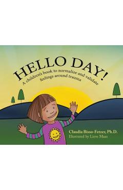 Coperta cărții 'Hello Day!: A children's book to normalize and validate feelings around trauma - Claudia Bisso-fetzer'