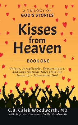 Kisses from Heaven: A Trilogy of God Stories: A Trilogy of God Stories: Unique, Inexplicable, Extraordinary, and Supernatural Tales from t - C. B. Caleb Woodworth