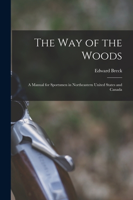 The Way of the Woods: A Manual for Sportsmen in Northeastern United States and Canada - Edward Breck