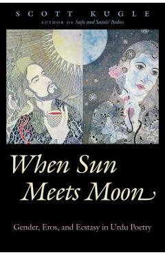 Coperta cărții 'When Sun Meets Moon: Gender, Eros, and Ecstasy in Urdu Poetry - Scott Kugle'