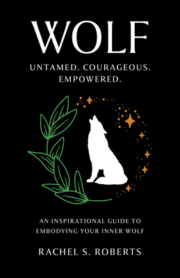 Wolf: Untamed. Courageous. Empowered. an Inspirational Guide to Embodying Your Inner Wolf - Rachel S. Roberts