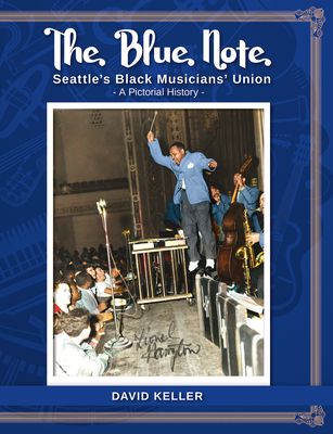 The Blue Note: Seattle's Black Musicians' Union - A Pictorial History - David Keller