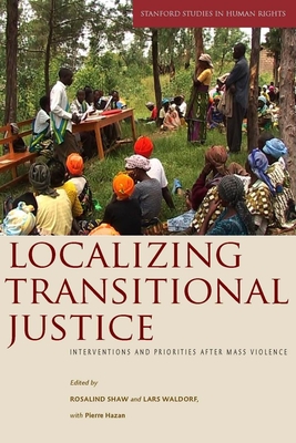 Localizing Transitional Justice: Interventions and Priorities After Mass Violence - Rosalind Shaw