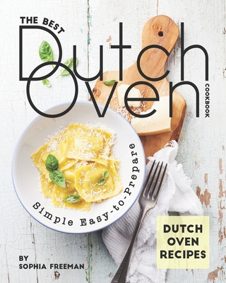 Coperta cărții 'The Best Dutch Oven Cookbook: Simple Easy-to-Prepare Dutch Oven Recipes - Sophia Freeman'