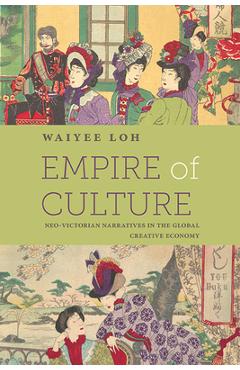 Coperta cărții 'Empire of Culture: Neo-Victorian Narratives in the Global Creative Economy - Waiyee Loh'