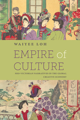 Coperta cărții 'Empire of Culture: Neo-Victorian Narratives in the Global Creative Economy - Waiyee Loh'