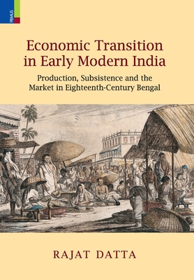 Coperta cărții 'Economic Transition in Early Modern India: Production, Subsistence and the Market in Eighteenth-Century Bengal - Rajat'