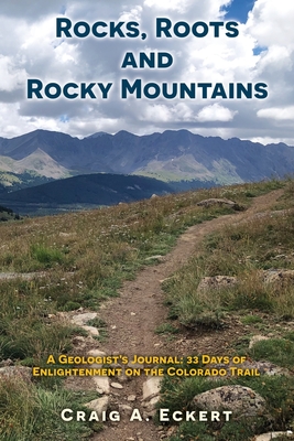 Coperta cărții 'Rocks, Roots and Rocky Mountains: A Geologist's Journal: 33 Days of Enlightenment on the Colorado Trail - Craig A.'