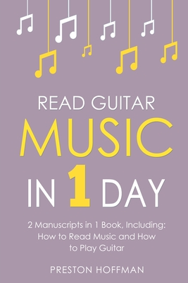 Read Guitar Music: In 1 Day - Bundle - The Only 2 Books You Need to Learn Guitar Sight Reading, Guitar Sheet Music and How to Read Music - Preston Hoffman