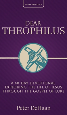 Coperta cărții 'Dear Theophilus: A 40 Day Devotional Exploring the Life of Jesus through the Gospel of Luke - Peter Dehaan'