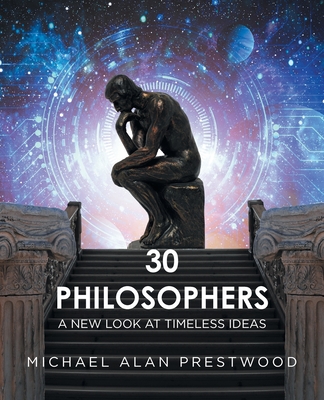 30 Philosophers: A New Look at Timeless Ideas - Michael Alan Prestwood