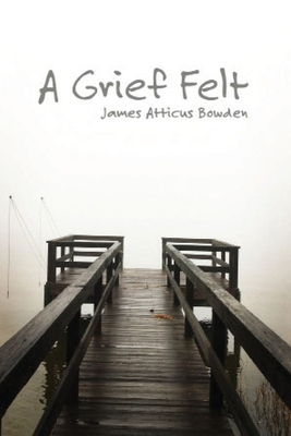 A Grief Felt - James Atticus Bowden