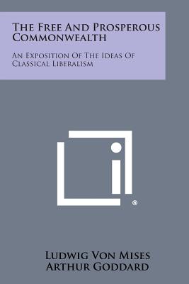 The Free and Prosperous Commonwealth: An Exposition of the Ideas of Classical Liberalism - Ludwig Von Mises