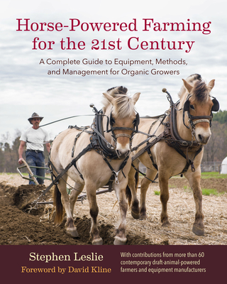 Horse-Powered Farming for the 21st Century: A Complete Guide to Equipment, Methods, and Management for Organic Growers - Stephen Leslie
