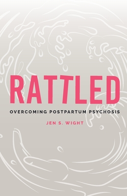 Rattled: Overcoming Postpartum Psychosis - Jen Wight