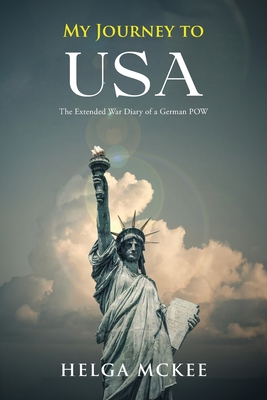My Journey to USA: The Extended War Diary of a German POW - Helga Mckee