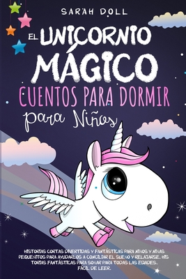 El Unicornio Mágico: Cuentos Para Dormir Para Niños Historias Cortas Divertidas Y Fantásticas Para Niños Y Niñas Pequeñitos Para Ayudarlos - Sarah Doll