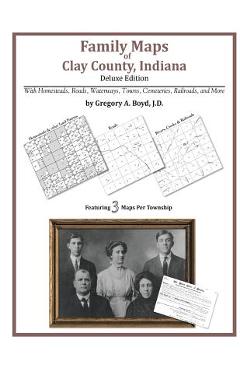 Coperta cărții 'Family Maps of Clay County, Indiana, Deluxe Edition - Gregory A. Boyd J. D.'