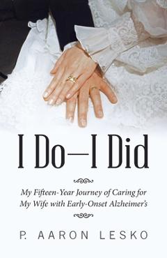Coperta cărții 'I Do-I Did: My Fifteen-Year Journey of Caring for My Wife with Early-Onset Alzheimer's - P. Aaron Lesko'