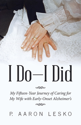 Coperta cărții 'I Do-I Did: My Fifteen-Year Journey of Caring for My Wife with Early-Onset Alzheimer's - P. Aaron Lesko'