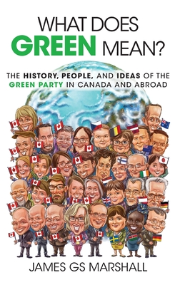 What Does Green Mean?: The History, People, and Ideas of the Green Party in Canada and Abroad - James Gs Marshall