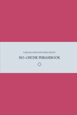 B'ajlom ii Nkotz'i'j Publications' Ho-Chunk Phrasebook: Ideal for Traveling around the Ho-Chunk Nation in Black River Falls, Wisconsin - Sandra Chigüela