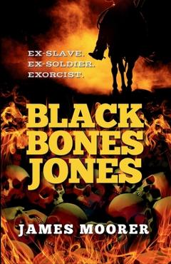 Coperta cărții 'Black Bones Jones: Ex-Slave. Ex-Soldier. Exorcist. - James Moorer'