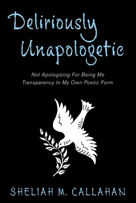 Coperta cărții 'Deliriously Unapologetic: Not Apologizing For Being Me Transparency In My Own Poetic Form - Sheliah M. Callahan'