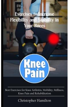Poza produsului Knee Pain: Exercises to Increase Flexibility and Stability in Your Knees (Best Exercises for Knee Arthritis, Mobility, Stiffness, - Christopher Hamilton
