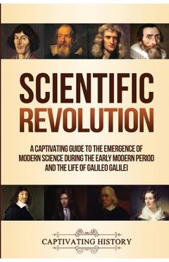 Poza produsului Scientific Revolution: A Captivating Guide to the Emergence of Modern Science During the Early Modern Period and the Life of Galileo Galilei - Captivating History