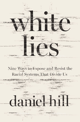 White Lies: Nine Ways to Expose and Resist the Racial Systems That Divide Us - Daniel Hill