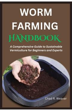 Coperta cărții 'Worm Farming Handbook: A Comprehensive Guide to Sustainable Vermiculture for Beginners and Experts - Chad R. Weaver'