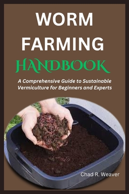 Worm Farming Handbook: A Comprehensive Guide to Sustainable Vermiculture for Beginners and Experts - Chad R. Weaver