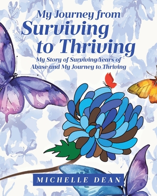 Coperta cărții 'My Journey from Surviving to Thriving: My Story of Surviving Years of Abuse and My Journey to Thriving - Michelle Dean'