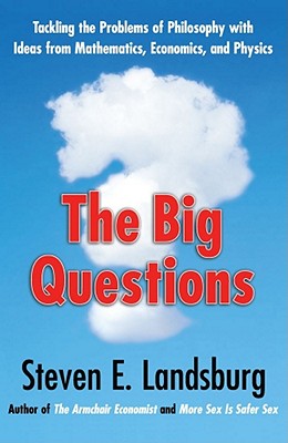 Big Questions: Tackling the Problems of Philosophy with Ideas from Mathematics, Economics, and Physics - Steven E. Landsburg