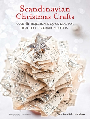 Scandinavian Christmas Crafts: Over 45 Projects and Quick Ideas for Beautiful Decorations & Gifts - Christiane Bellstedt Myers