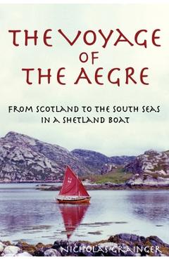 Coperta cărții 'The Voyage of The Aegre: From Scotland to the South Seas in a Shetland boat - Nicholas V. Grainger'