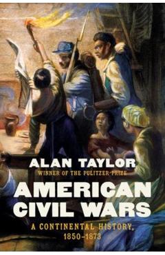 American Civil Wars: A Continental History, 1850-1873 - Alan Taylor