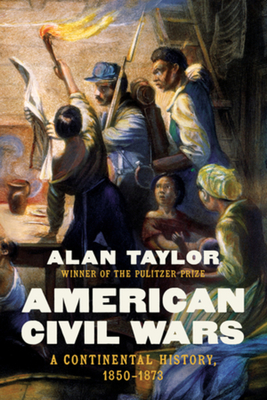 American Civil Wars: A Continental History, 1850-1873 - Alan Taylor