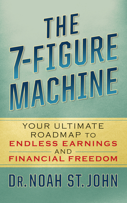 The 7-Figure Machine: Your Ultimate Roadmap to Endless Earnings and Financial Freedom - Noah St John