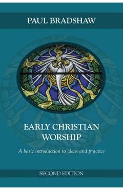 Poza produsului Early Christian Worship: A Basic Introduction to Ideas and Practice: Second Edition - Paul F. Bradshaw