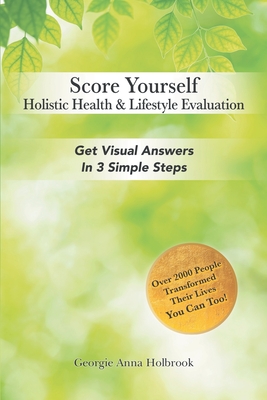 Score Yourself - Holistic Health & Lifestyle Evaluation: Get Visual Answers in 3 Simple Steps - Georgie Anna Holbrook