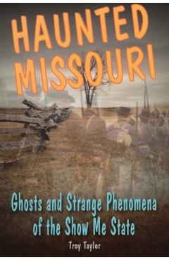 Coperta cărții 'Haunted Missouri: Ghosts and Strange Phenomena of the Show Me State - Troy Taylor'