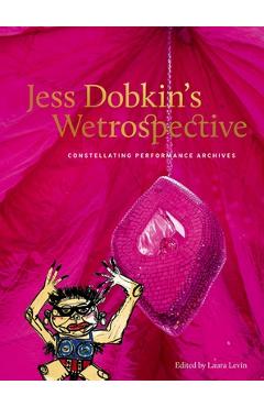 Coperta cărții 'Jess Dobkin's Wetrospective: Constellating Performance Archives - Laura Levin'