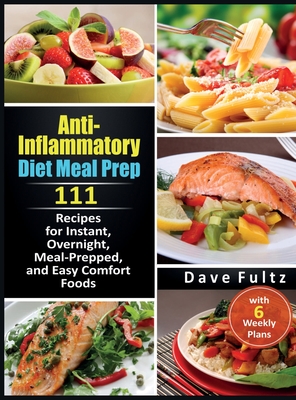 Anti-Inflammatory Diet Meal Prep: 111 Recipes for Instant, Overnight, Meal-Prepped, and Easy Comfort Foods with 6 Weekly Plans - Dave Fultz