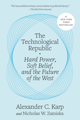 The Technological Republic: Hard Power, Soft Belief, and the Future of the West - Alexander C. Karp