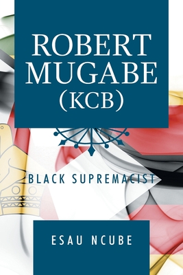Coperta cărții 'Robert Mugabe, Kcb: Black Supremacist - Esau Ncube'